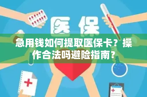 急用钱如何提取医保卡？操作合法吗避险指南？